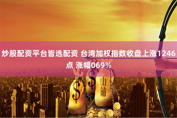 炒股配资平台皆选配资 台湾加权指数收盘上涨1246点 涨幅069%