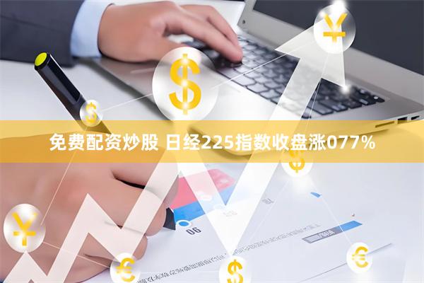 免费配资炒股 日经225指数收盘涨077%