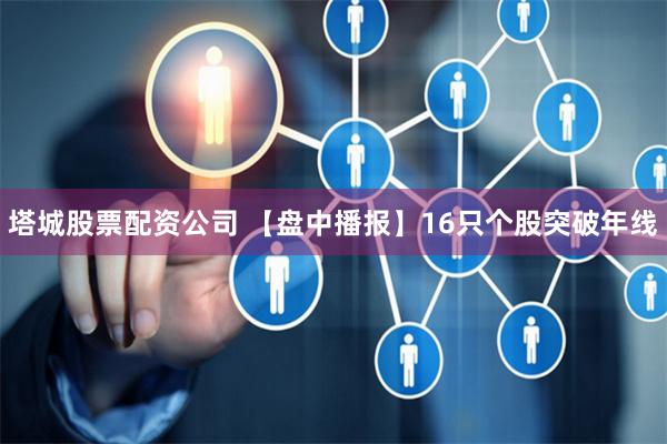 塔城股票配资公司 【盘中播报】16只个股突破年线