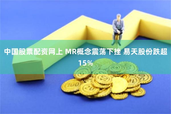中国股票配资网上 MR概念震荡下挫 易天股份跌超15%