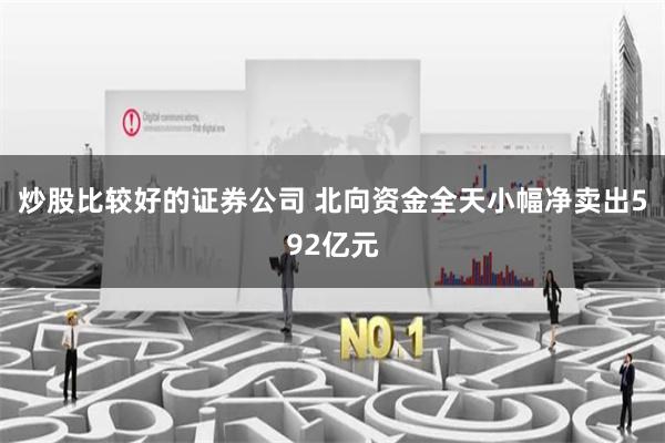 炒股比较好的证券公司 北向资金全天小幅净卖出592亿元
