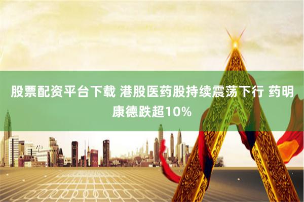 股票配资平台下载 港股医药股持续震荡下行 药明康德跌超10%