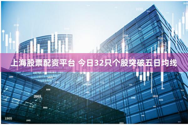 上海股票配资平台 今日32只个股突破五日均线
