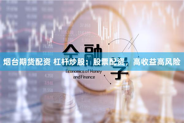 烟台期货配资 杠杆炒股：股票配资，高收益高风险