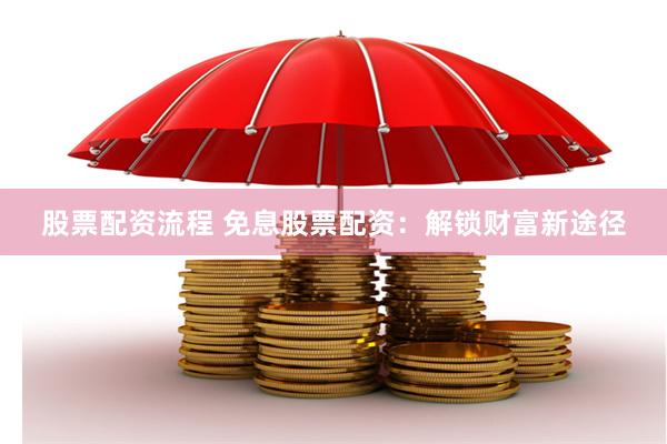 股票配资流程 免息股票配资：解锁财富新途径