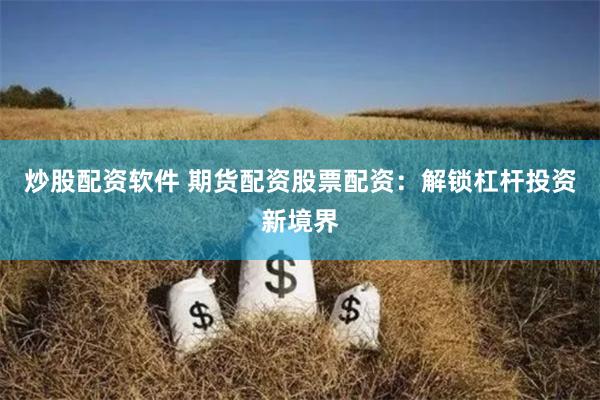 炒股配资软件 期货配资股票配资：解锁杠杆投资新境界