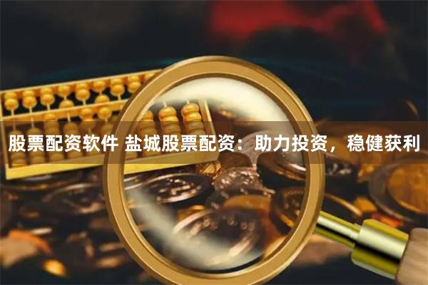 股票配资软件 盐城股票配资：助力投资，稳健获利
