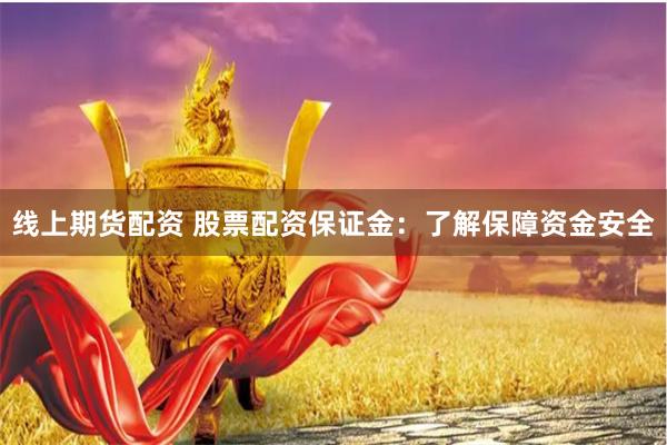 线上期货配资 股票配资保证金：了解保障资金安全