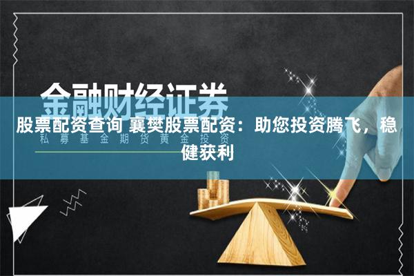 股票配资查询 襄樊股票配资：助您投资腾飞，稳健获利