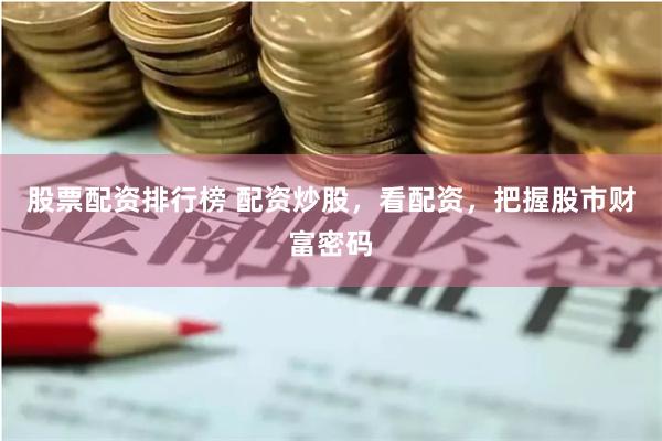 股票配资排行榜 配资炒股，看配资，把握股市财富密码