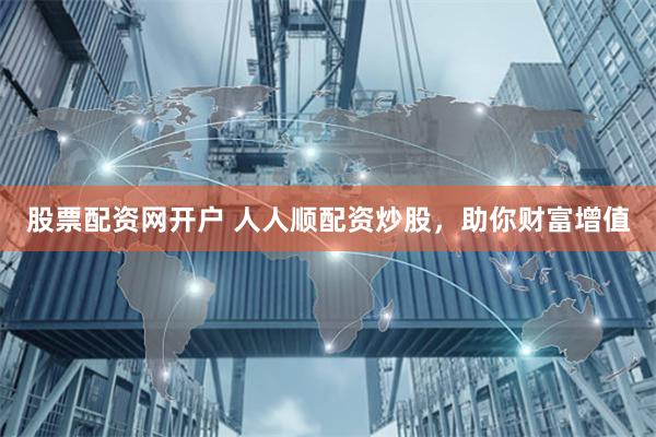 股票配资网开户 人人顺配资炒股，助你财富增值