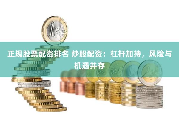 正规股票配资排名 炒股配资：杠杆加持，风险与机遇并存