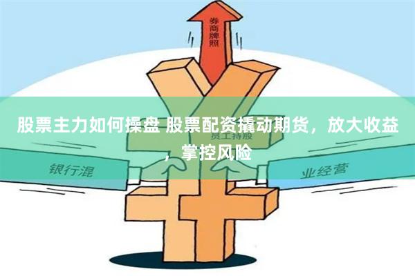 股票主力如何操盘 股票配资撬动期货，放大收益，掌控风险