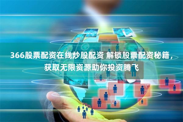 366股票配资在线炒股配资 解锁股票配资秘籍，获取无限资源助你投资腾飞