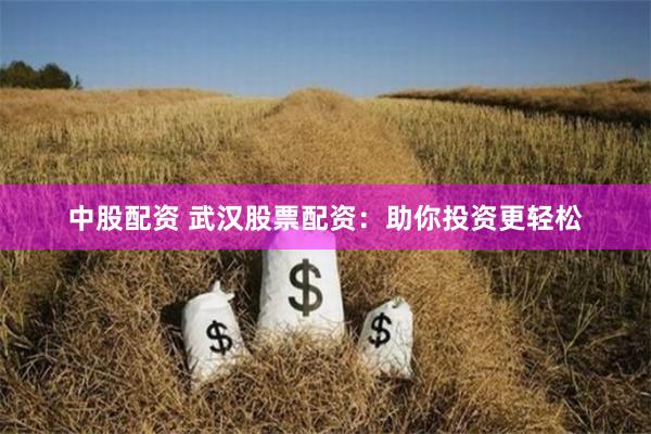 中股配资 武汉股票配资：助你投资更轻松