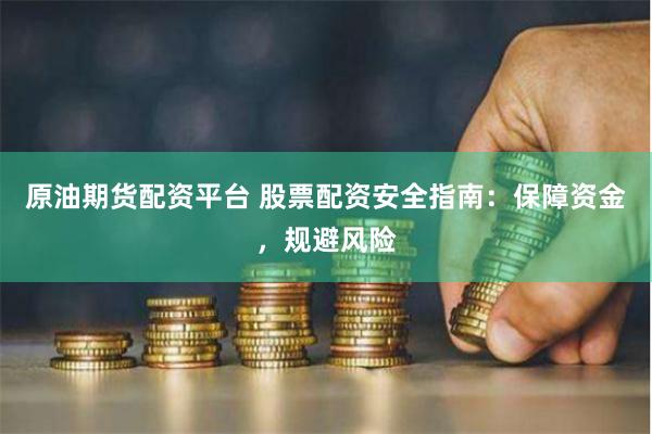原油期货配资平台 股票配资安全指南：保障资金，规避风险