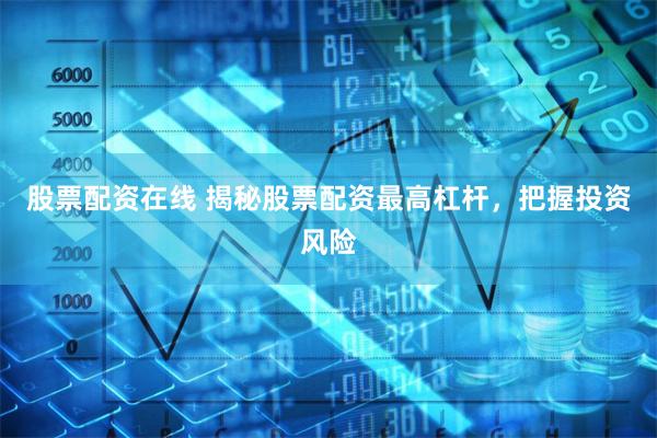 股票配资在线 揭秘股票配资最高杠杆，把握投资风险