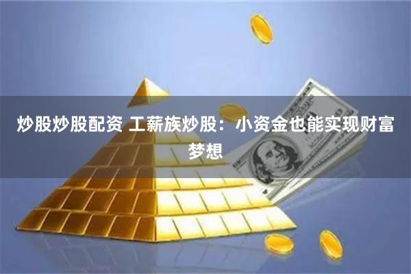 炒股炒股配资 工薪族炒股：小资金也能实现财富梦想