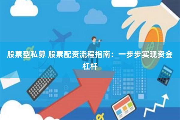 股票型私募 股票配资流程指南：一步步实现资金杠杆
