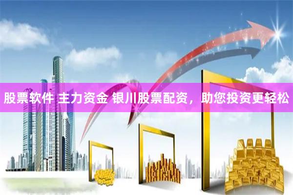股票软件 主力资金 银川股票配资，助您投资更轻松