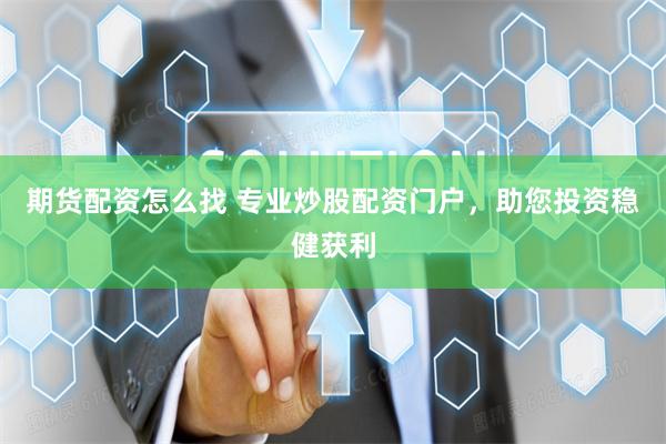 期货配资怎么找 专业炒股配资门户，助您投资稳健获利