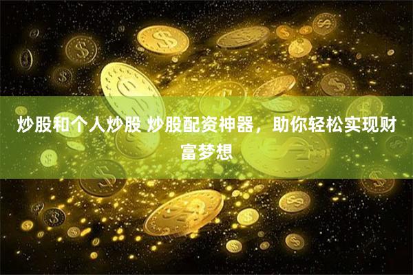 炒股和个人炒股 炒股配资神器，助你轻松实现财富梦想