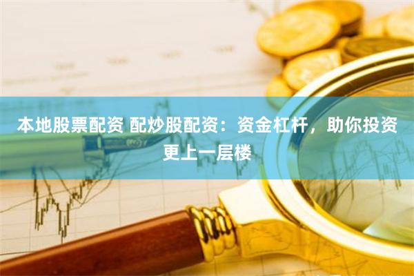 本地股票配资 配炒股配资：资金杠杆，助你投资更上一层楼