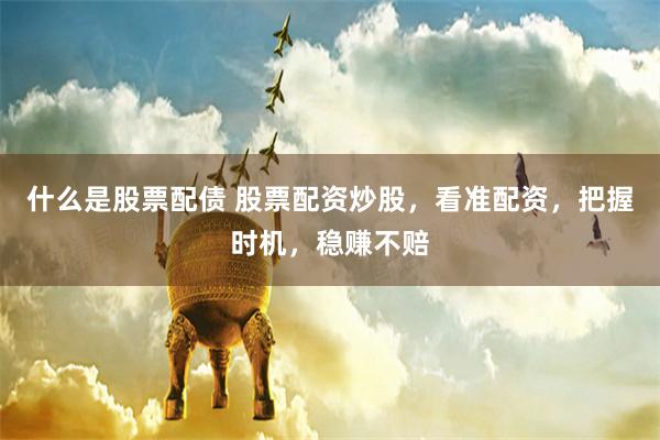 什么是股票配债 股票配资炒股，看准配资，把握时机，稳赚不赔