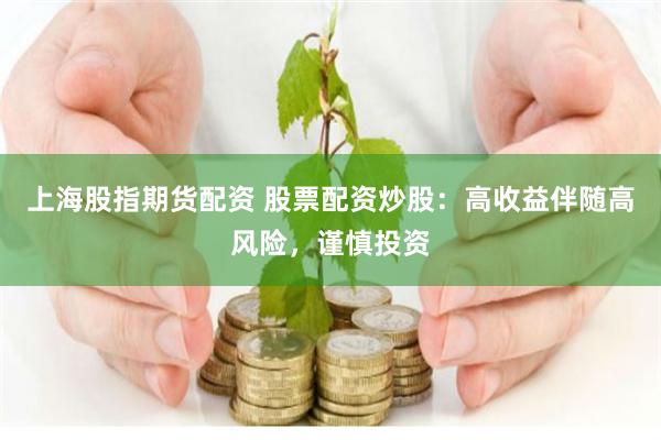 上海股指期货配资 股票配资炒股：高收益伴随高风险，谨慎投资