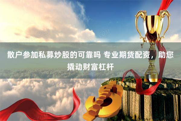 散户参加私募炒股的可靠吗 专业期货配资，助您撬动财富杠杆