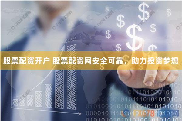股票配资开户 股票配资网安全可靠，助力投资梦想