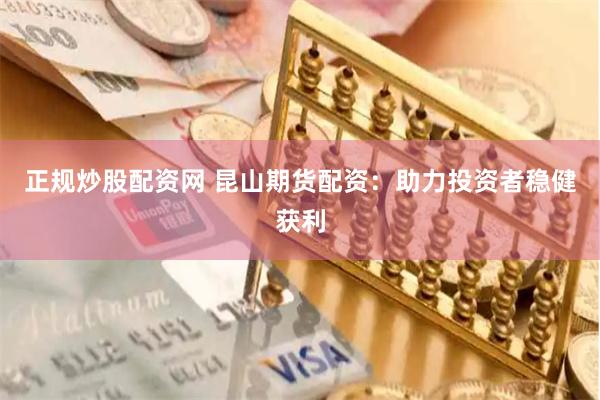 正规炒股配资网 昆山期货配资：助力投资者稳健获利