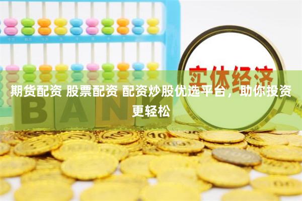 期货配资 股票配资 配资炒股优选平台，助你投资更轻松