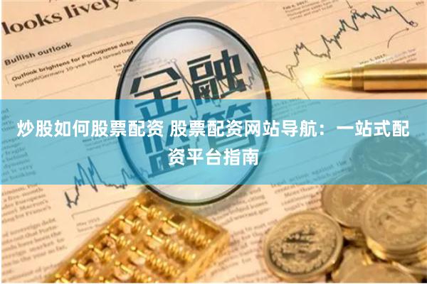 炒股如何股票配资 股票配资网站导航：一站式配资平台指南