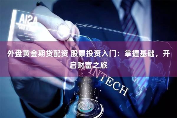外盘黄金期货配资 股票投资入门：掌握基础，开启财富之旅