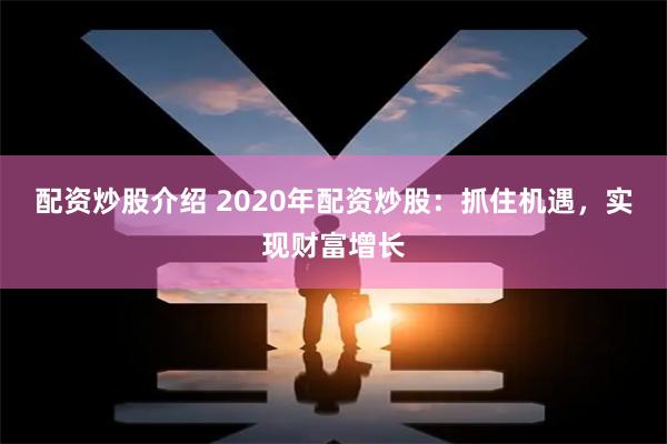 配资炒股介绍 2020年配资炒股：抓住机遇，实现财富增长