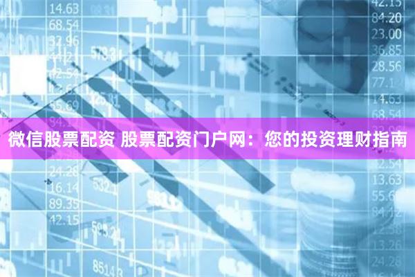 微信股票配资 股票配资门户网：您的投资理财指南