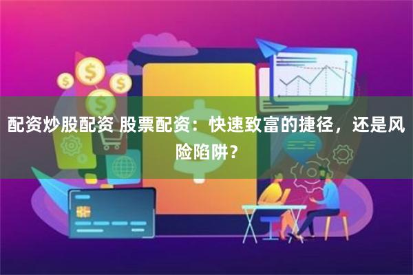 配资炒股配资 股票配资：快速致富的捷径，还是风险陷阱？