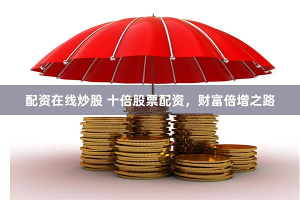 配资在线炒股 十倍股票配资，财富倍增之路