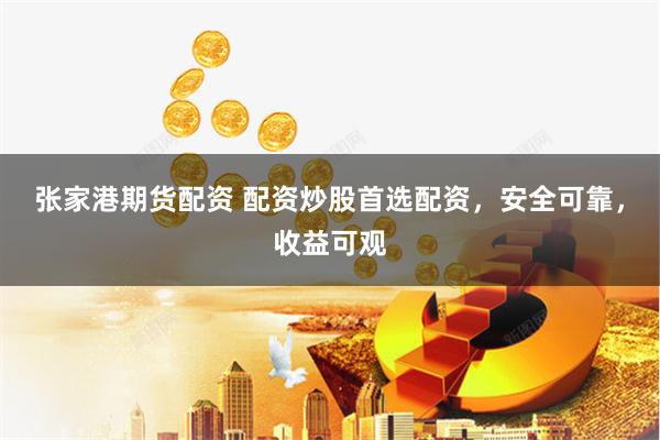 张家港期货配资 配资炒股首选配资,安全可靠,收益可观