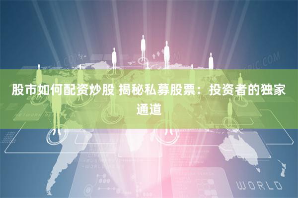 股市如何配资炒股 揭秘私募股票:投资者的独家通道