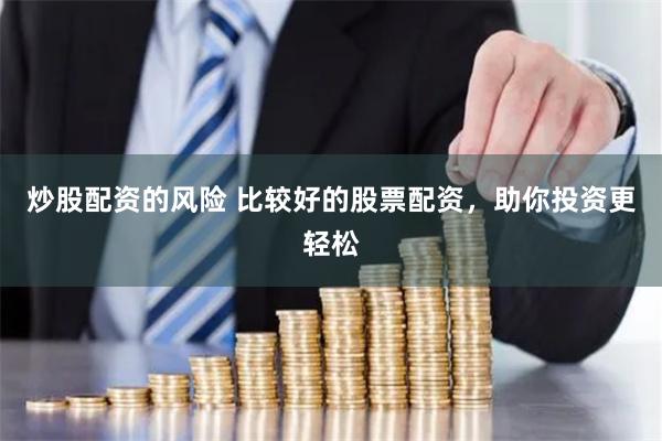 炒股配资的风险 比较好的股票配资,助你投资更轻松
