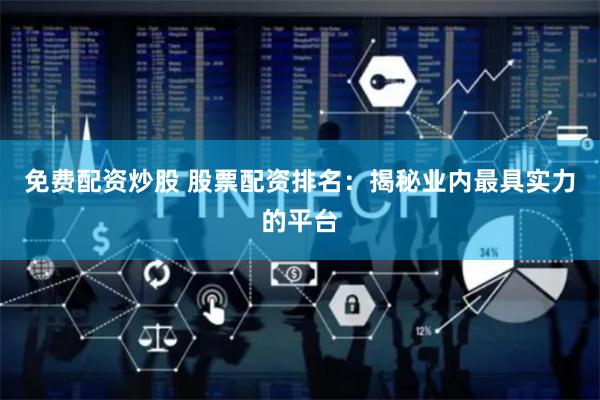 免费配资炒股 股票配资排名:揭秘业内最具实力的平台