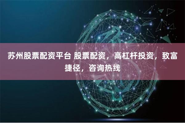 苏州股票配资平台 股票配资,高杠杆投资,致富捷径,咨询热线