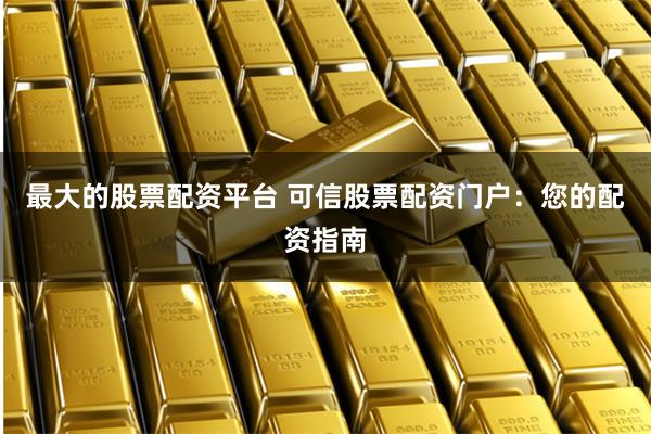 最大的股票配资平台 可信股票配资门户：您的配资指南