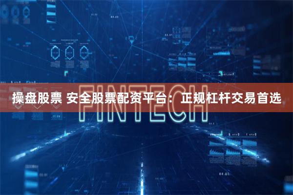 操盘股票 安全股票配资平台：正规杠杆交易首选