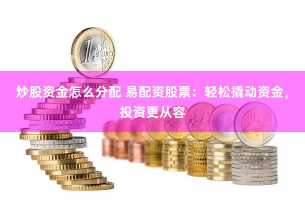 炒股资金怎么分配 易配资股票：轻松撬动资金，投资更从容